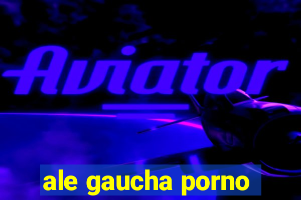 ale gaucha porno